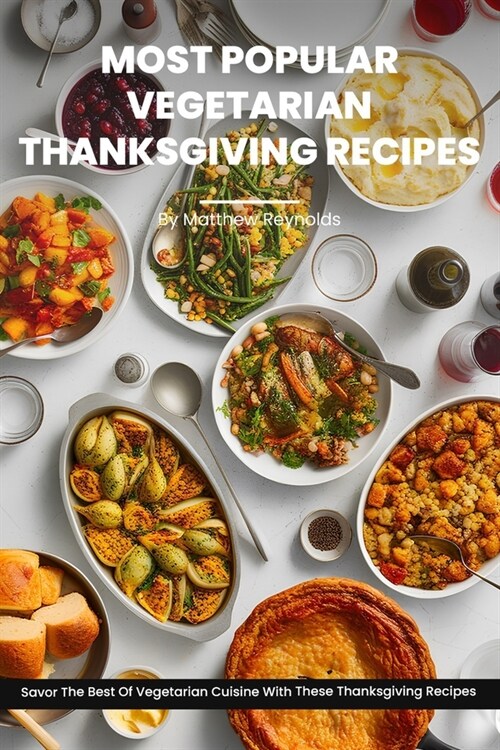 Most Popular Vegetarian Thanksgiving Recipes Ideas Cookbook: Savor The Best Of Vegetarian Cuisine With These Best Thanksgiving Recipes Including Main (Paperback)