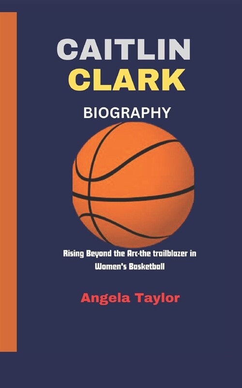 Caitlin Clark: Rising Beyond the Arc-the trailblazer in Womens Basketball (Paperback)