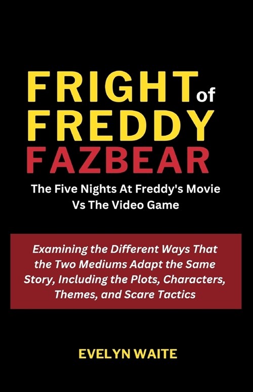 Fright of Freddy Fazbear: Examining the Different Ways That the Two Mediums Adapt the Same Story, Including the Plots, Characters, Themes, and S (Paperback)