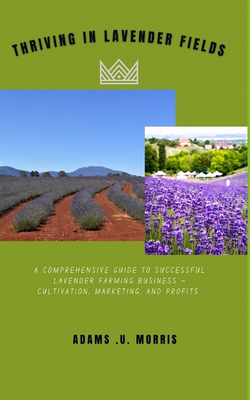 Thriving in Lavender Fields: A Comprehensive Guide to Successful Lavender Farming Business - Cultivation, Marketing, and Profits (Paperback)