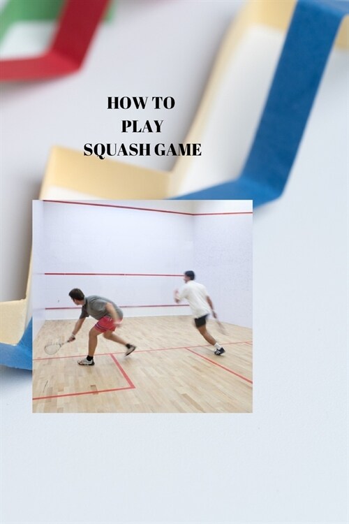 How to Play Squash Game: SQUASH RELEASED: A definitive Bit by bit Playbook for Progress (Paperback)