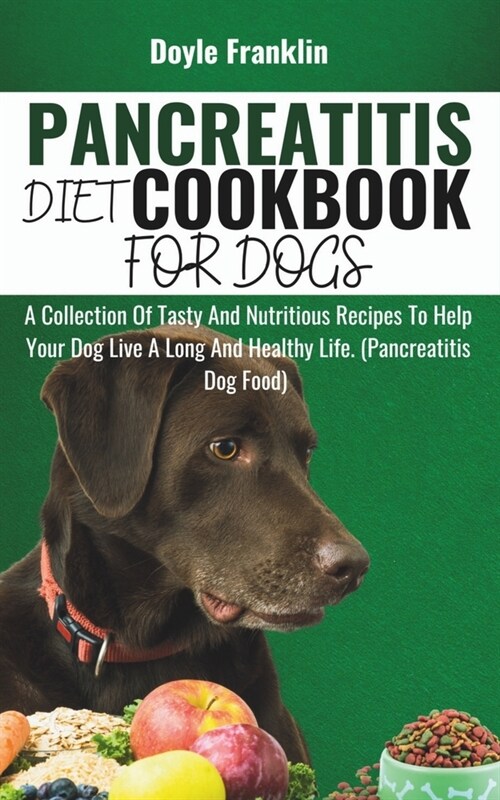 Pancreatitis Diet Cookbook for Dogs: A Collection Of Tasty And Nutritious Recipes To Help Your Dog Live A Long And Healthy Life. (Pancreatitis Dog Foo (Paperback)