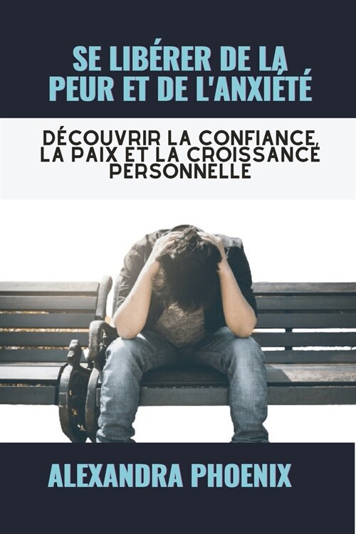 Se Lib?er de la Peur Et de lAnxi?? D?ouvrir la confiance, la paix et la croissance personnelle (Paperback)