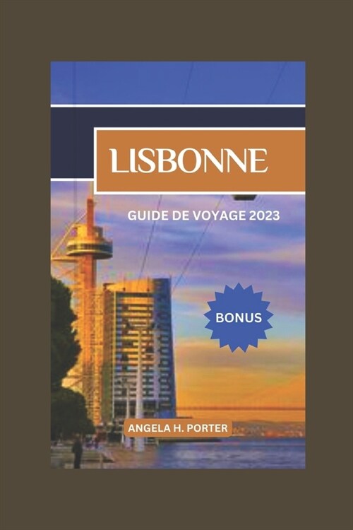 Lisbonne Guide de Voyage 2023: Guide perspicace de la dynamique capitale du Portugal, d?oilant des joyaux cach?, une histoire riche, des d?ices cu (Paperback)