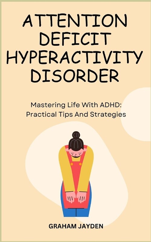 Attention Deficit Hyperactivity Disorder: Mastering Life With ADHD: Practical Tips And Strategies (Paperback)