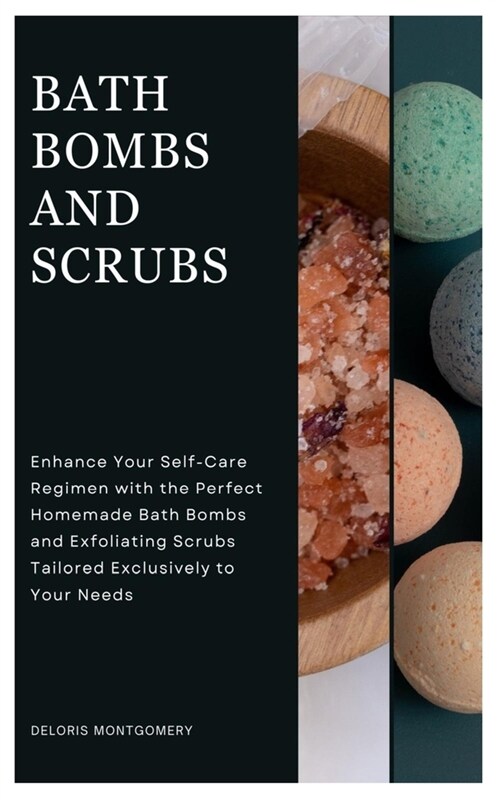 Bath Bombs and Scrubs: Enhance Your Self-Care Regimen with the Perfect Homemade Bath Bombs and Exfoliating Scrubs Tailored Exclusively to You (Paperback)