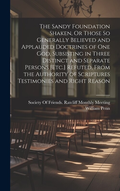 The Sandy Foundation Shaken, Or Those So Generally Believed and Applauded Doctrines of One God, Subsisting in Three Distinct and Separate Persons [Etc (Hardcover)