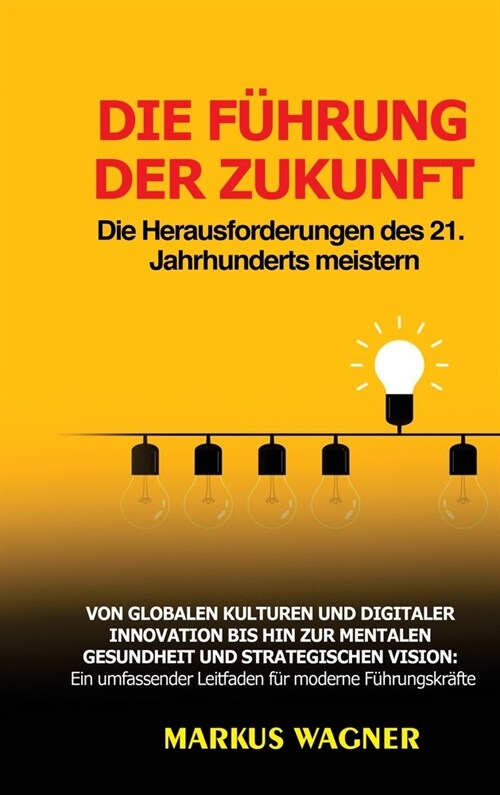 Die F?rung der Zukunft: Die Herausforderungen des 21. Jahrhunderts meistern: Von globalen Kulturen und digitaler Innovation bis hin zur mental (Hardcover)