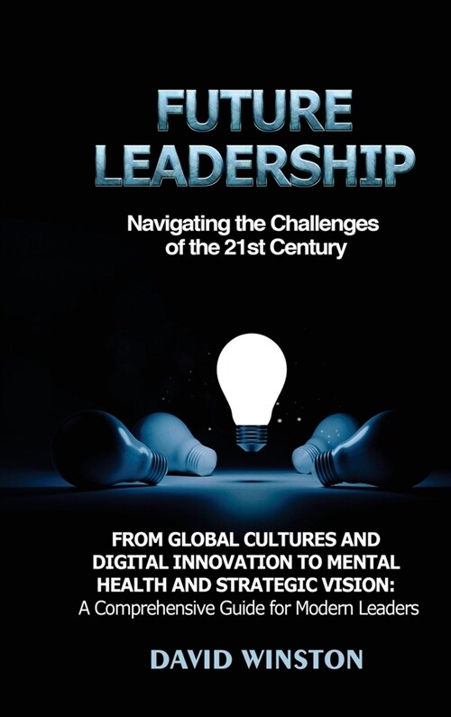 Future Leadership: Navigating the Challenges of the 21st Century: From Global Cultures and Digital Innovation to Mental Health and Strate (Hardcover)
