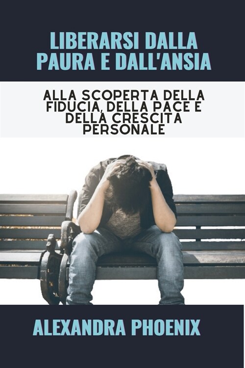 Liberarsi Dalla Paura E Dallansia: Alla scoperta della fiducia, della pace e della crescita personale (Paperback)