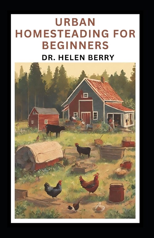 Urban Homesteading for Beginners: Complete Guide to Starting and Mastering Urban Homesteading, Self-Sufficiency Farming and Lifestyle (Paperback)