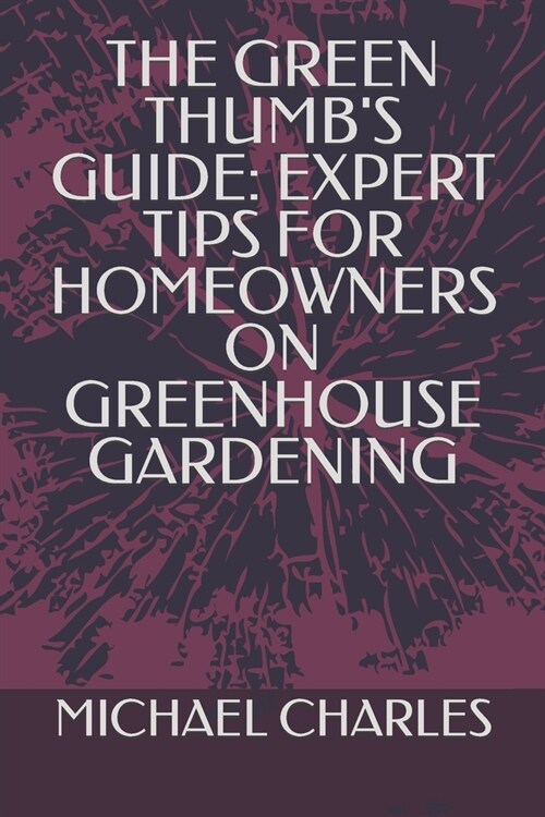 The Green Thumbs Guide: Expert Tips for Homeowners on Greenhouse Gardening (Paperback)