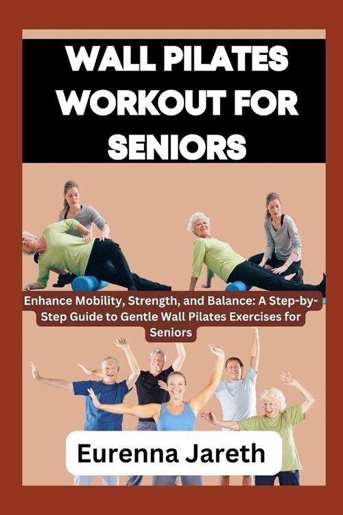 Wall Pilates Workout for Seniors: Enhance Mobility, Strength, and Balance: A Step-by-Step Guide to Gentle Wall Pilates Exercises for Seniors (Paperback)
