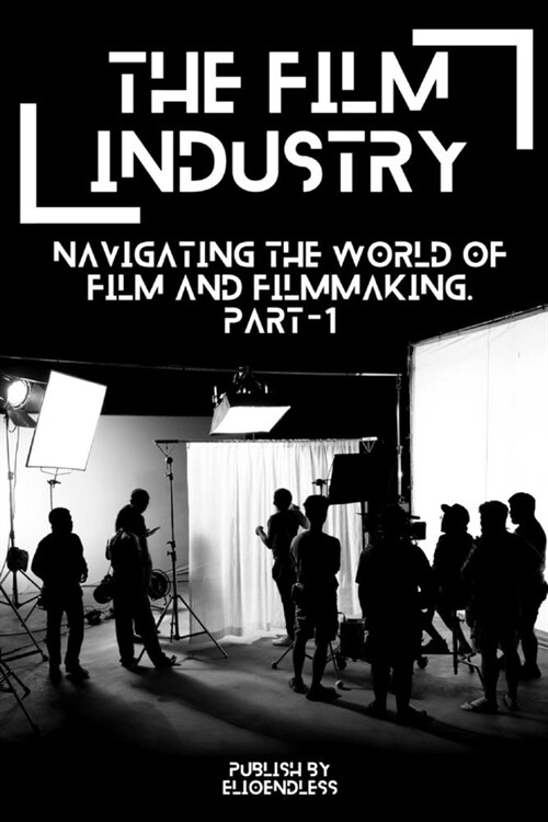 The Film Industry: Navigating the World of Film and Filmmaking (Paperback)