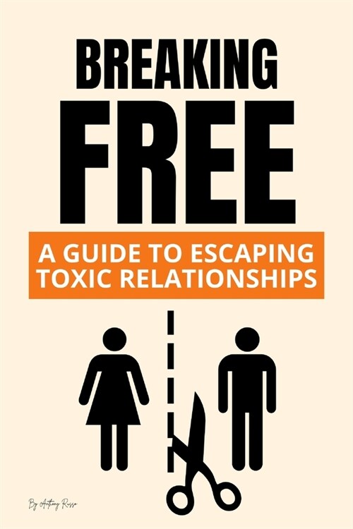 Breaking Free: A Guide to Escaping Toxic Relationships (Paperback)