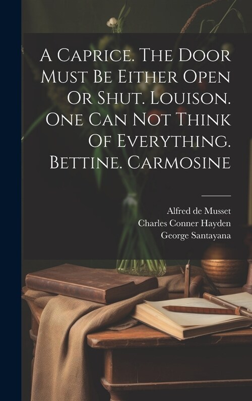 A Caprice. The Door Must Be Either Open Or Shut. Louison. One Can Not Think Of Everything. Bettine. Carmosine (Hardcover)