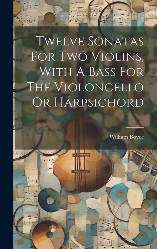Twelve Sonatas For Two Violins, With A Bass For The Violoncello Or Harpsichord (Hardcover)