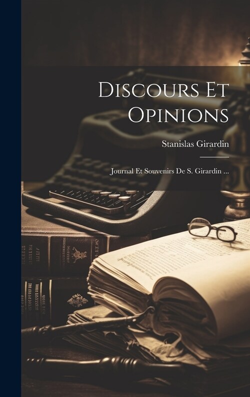 Discours Et Opinions: Journal Et Souvenirs De S. Girardin ... (Hardcover)