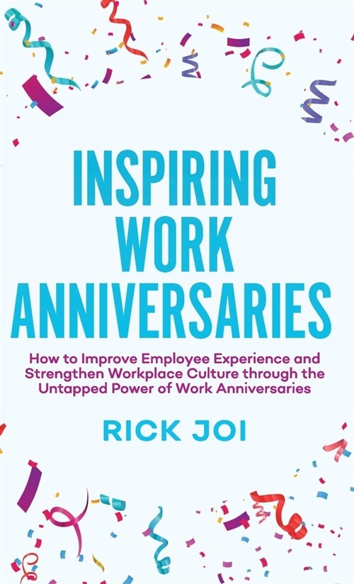 Inspiring Work Anniversaries: How to Improve Employee Experience and Strengthen Workplace Culture through the Untapped Power of Work Anniversaries (Hardcover)