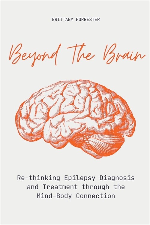 Beyond The Brain Re-Thinking Epilepsy Diagnosis And Treatment Through The Mind-Body Connection (Paperback)