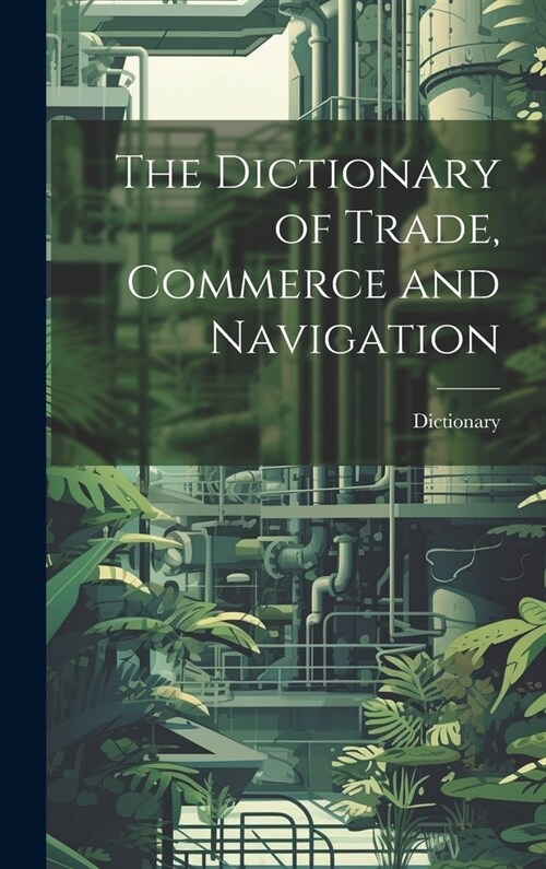 The Dictionary of Trade, Commerce and Navigation (Hardcover)