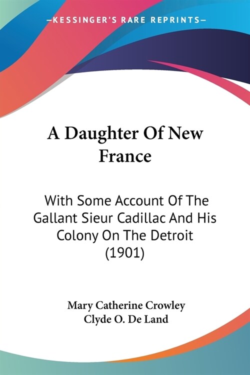 A Daughter Of New France: With Some Account Of The Gallant Sieur Cadillac And His Colony On The Detroit (1901) (Paperback)