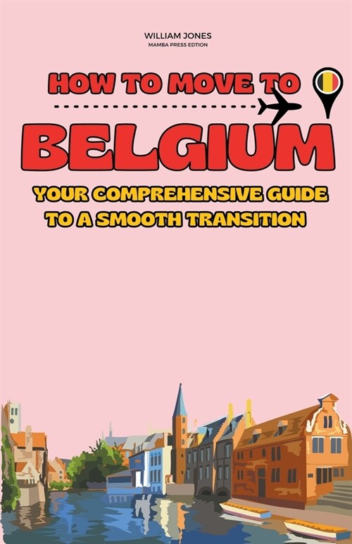 How to Move to Belgium: Your Comprehensive Guide to a Smooth Transition (Paperback)