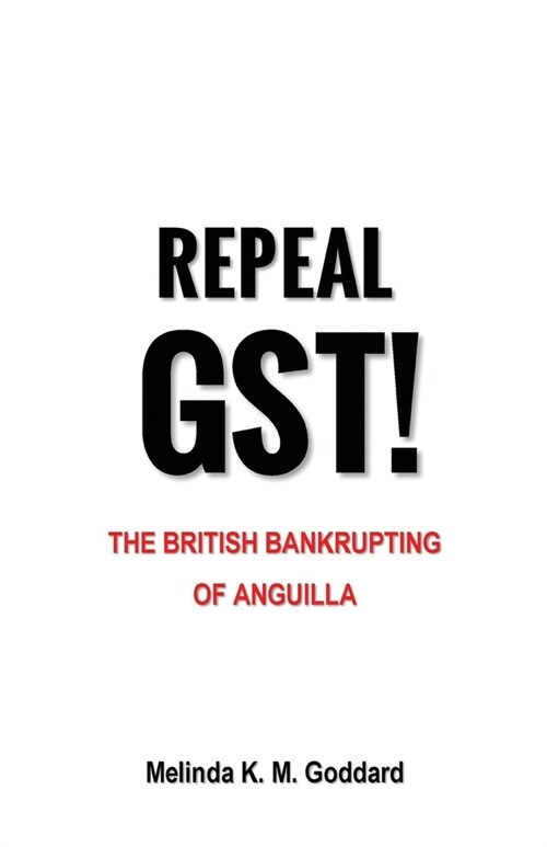 Repeal GST!: The British Bankrupting of Anguilla (Paperback)