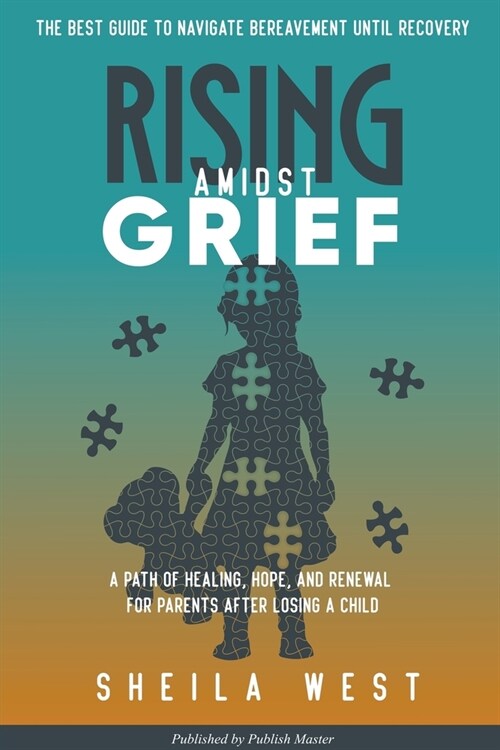 Rising Amidst Grief: A Path of Healing, Hope, and Renewal for Parents After Losing a Child. (The Best Guide to Navigate Bereavement until R (Paperback)