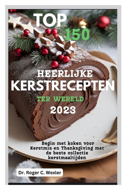 Top 150 Heerlijke Kerstrecepten Ter Wereld 2023: Begin met koken voor Kerstmis en Thanksgiving met de beste collectie kerstmaaltijden (Paperback)