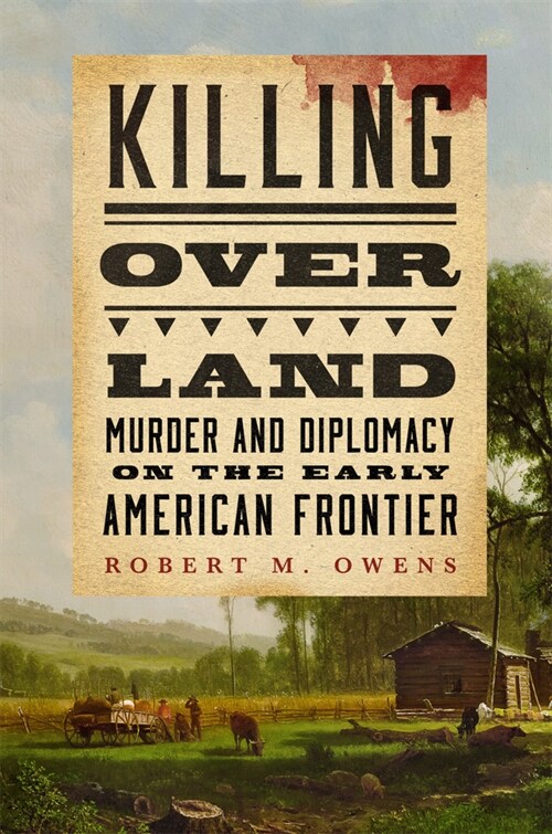 Killing Over Land: Murder and Diplomacy on the Early American Frontier (Hardcover)