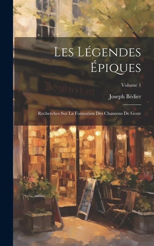 Les L?endes ?iques: Recherches Sur La Formation Des Chansons De Geste; Volume 1 (Hardcover)