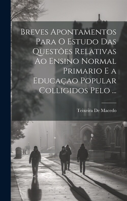 Breves Apontamentos Para O Estudo Das Quest?s Relativas Ao Ensino Normal Primario E a Educa?o Popular Colligidos Pelo ... (Hardcover)