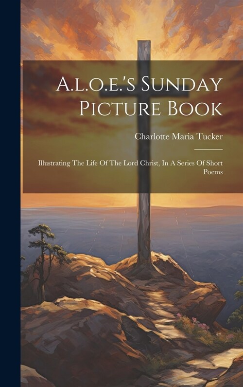 A.l.o.e.s Sunday Picture Book: Illustrating The Life Of The Lord Christ, In A Series Of Short Poems (Hardcover)