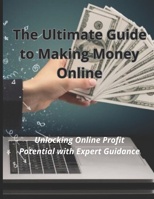 The Ultimate Guide to Making Money Online: Unlocking Online Profit Potential with Expert Guidance (Paperback)