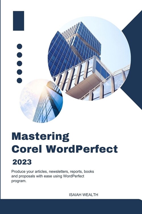 Mastering Corel WordPerfect 2023: Produce your articles, newsletters, reports, books, and proposals with ease using WordPerfect program (Paperback)