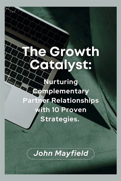 The Growth Catalyst: Nurturing Complementary Partner Relationships with 10 Proven Strategies (Paperback)