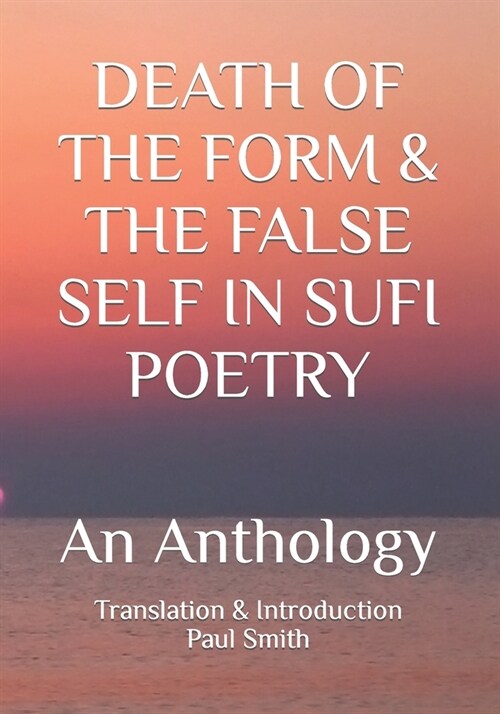 Death of the Form & the False Self in Sufi Poetry: An Anthology (Paperback)