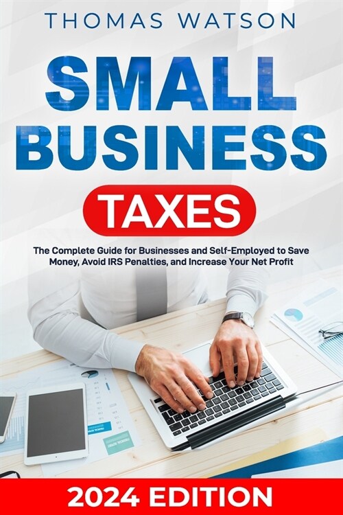 Small Business Taxes: The Complete Guide for Businesses and Self-Employed to Save Money, Avoid IRS Penalties, and Increase Your Net Profit (Paperback)