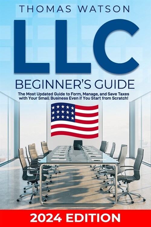 LLC Beginners Guide: The Most Updated Guide to Form, Manage, and Save Taxes with Your Small Business Even if You Start from Scratch! (Paperback)