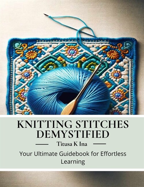 Knitting Stitches Demystified: Your Ultimate Guidebook for Effortless Learning (Paperback)