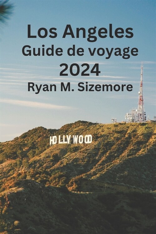 Los Angeles Guide de voyage 2024: D?ouvrez les secrets de Los Angeles, d?ouvrez o?s?ourner, quoi manger et d?ouvrez les grands joyaux cach? de l (Paperback)