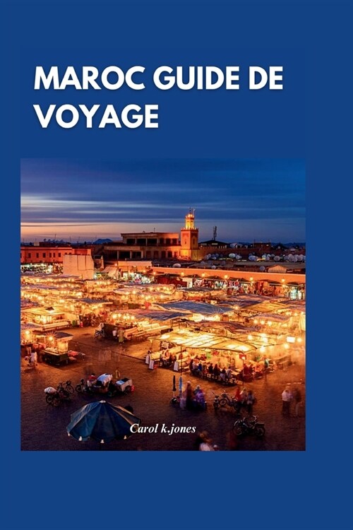 Maroc Guide de voyage 2024: ?la d?ouverte des charmes enchanteurs du Maroc: un guide complet des principales attractions et exp?iences authenti (Paperback)