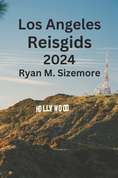 Los Angeles Reisgids 2024: Ontgrendel de geheimen van Los Angeles, ontdek waar je kunt verblijven, wat je kunt eten en ontdek de geweldige verbor (Paperback)