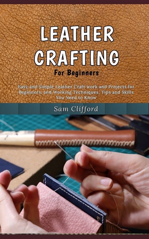 Leather Crafting for Beginners: Easy and Simple Leather Craft work and Projects for Beginners, and Working Techniques, Tips and Skills You Need to Kno (Paperback)