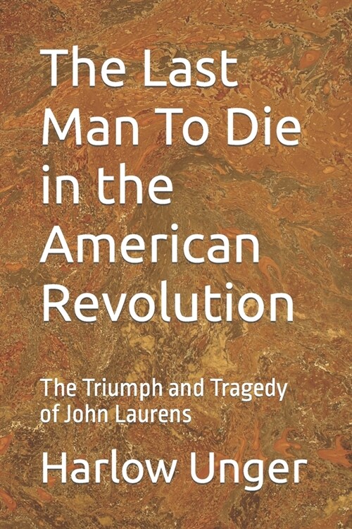 The Last Man To Die in the American Revolution: The Triumph and Tragedy of John Laurens (Paperback)