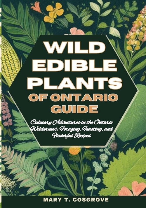 Wild Edible Plants of Ontario Guide: Culinary Adventures in the Ontario Wilderness: Foraging, Feasting, and Flavorful Recipes (Paperback)