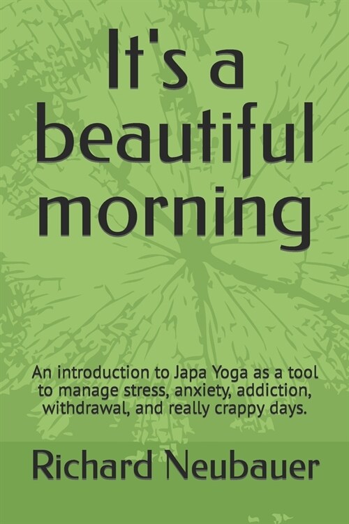 Its a beautiful morning: An introduction to Japa Yoga as a tool to manage stress, anxiety, addiction, withdrawal, and really crappy days. (Paperback)