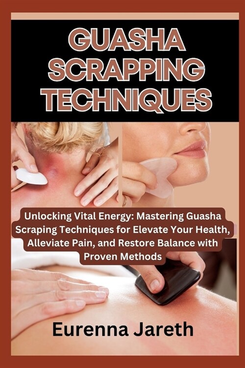 Guasha Scrapping Techniques: Unlocking Vital Energy: Mastering Guasha Scraping Techniques for Elevate Your Health, Alleviate Pain, and Restore Bala (Paperback)
