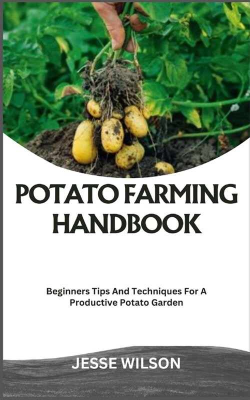 Potato Farming Handbook: Beginners Tips And Techniques For A Productive Potato Garden (Paperback)